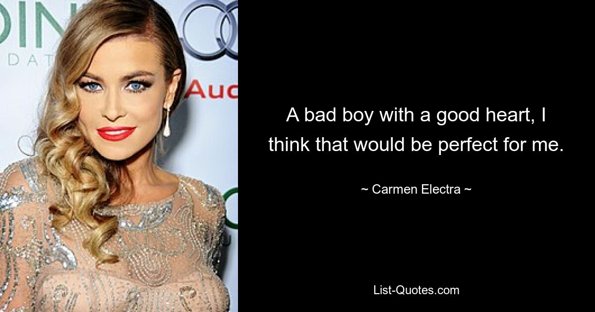 A bad boy with a good heart, I think that would be perfect for me. — © Carmen Electra