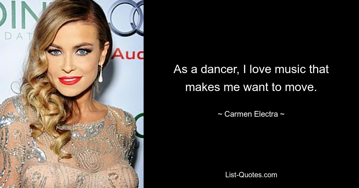 As a dancer, I love music that makes me want to move. — © Carmen Electra