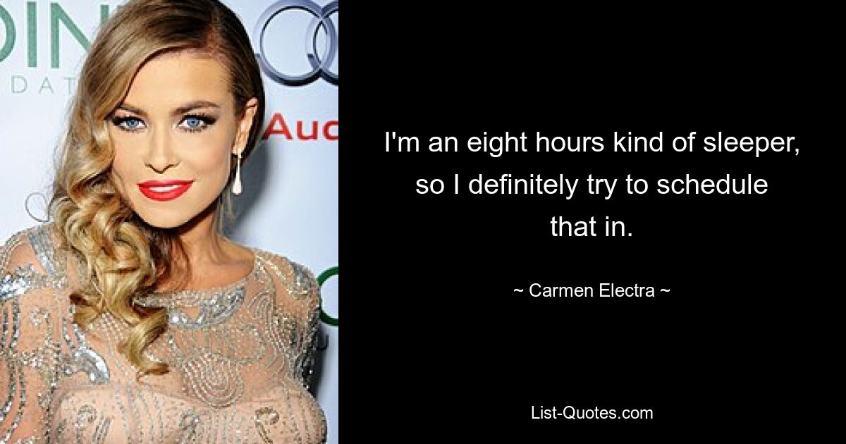 I'm an eight hours kind of sleeper, so I definitely try to schedule that in. — © Carmen Electra