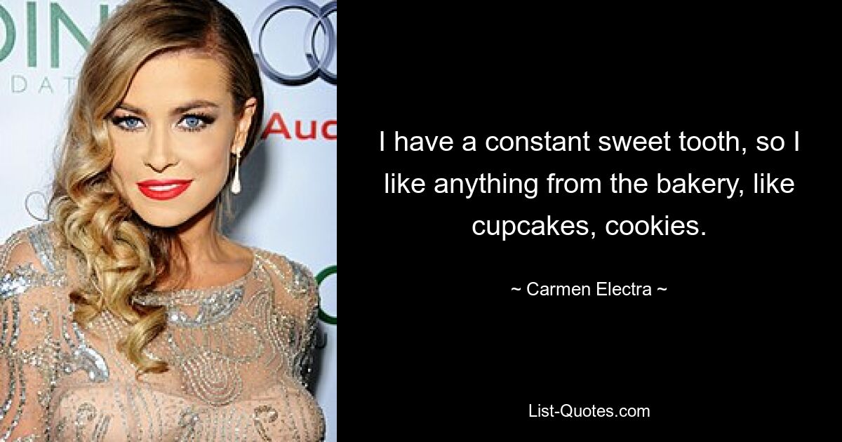 I have a constant sweet tooth, so I like anything from the bakery, like cupcakes, cookies. — © Carmen Electra