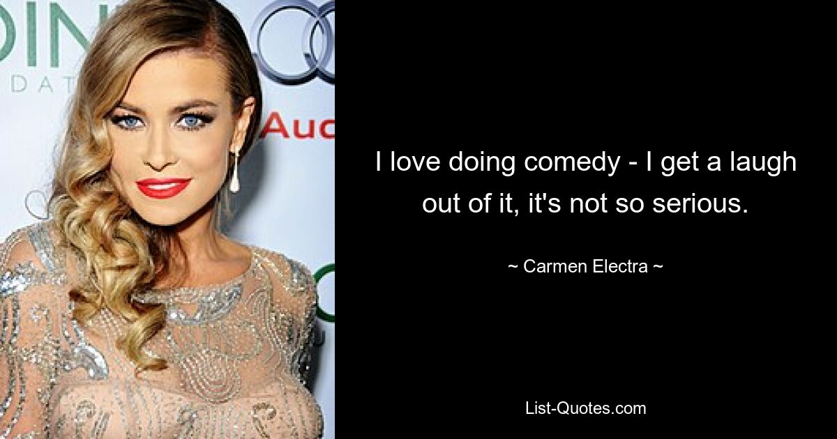 I love doing comedy - I get a laugh out of it, it's not so serious. — © Carmen Electra