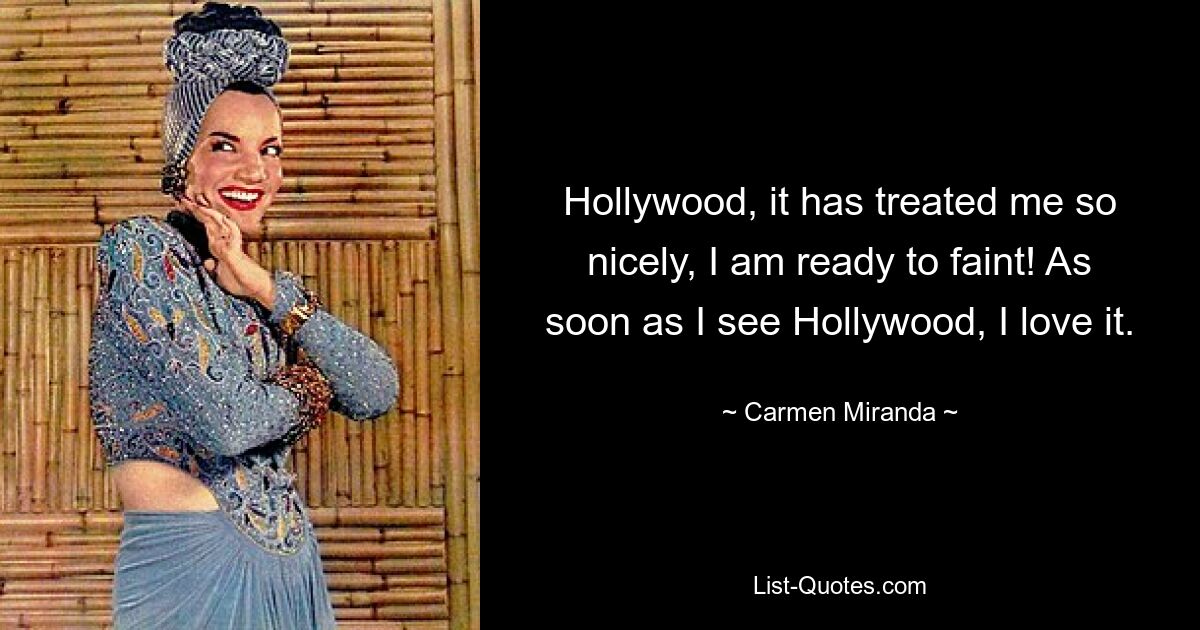 Hollywood, it has treated me so nicely, I am ready to faint! As soon as I see Hollywood, I love it. — © Carmen Miranda