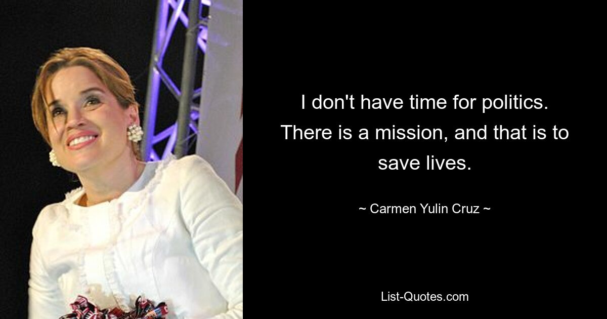 I don't have time for politics. There is a mission, and that is to save lives. — © Carmen Yulin Cruz