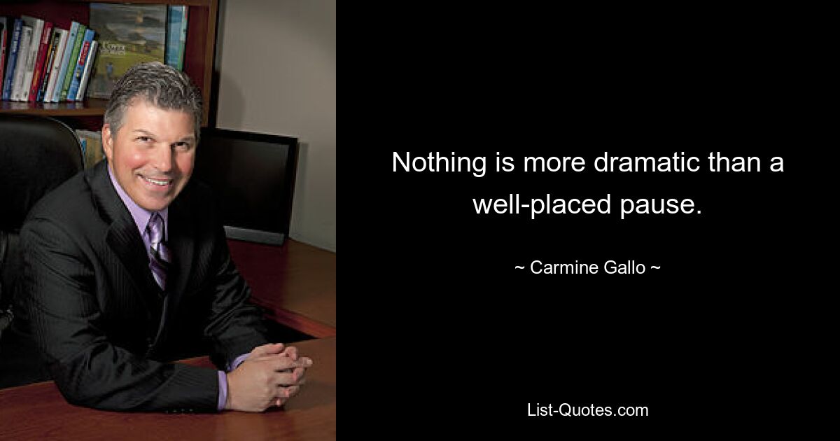 Nothing is more dramatic than a well-placed pause. — © Carmine Gallo