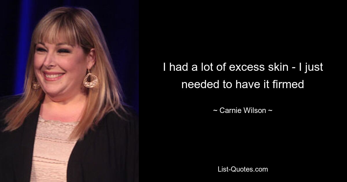 I had a lot of excess skin - I just needed to have it firmed — © Carnie Wilson