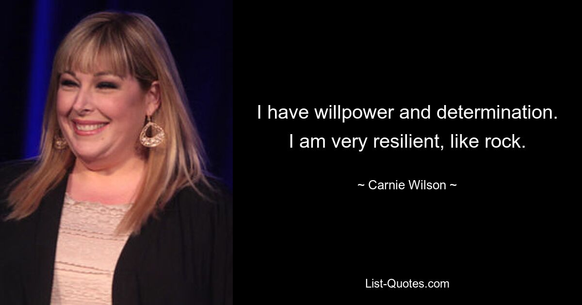 I have willpower and determination. I am very resilient, like rock. — © Carnie Wilson