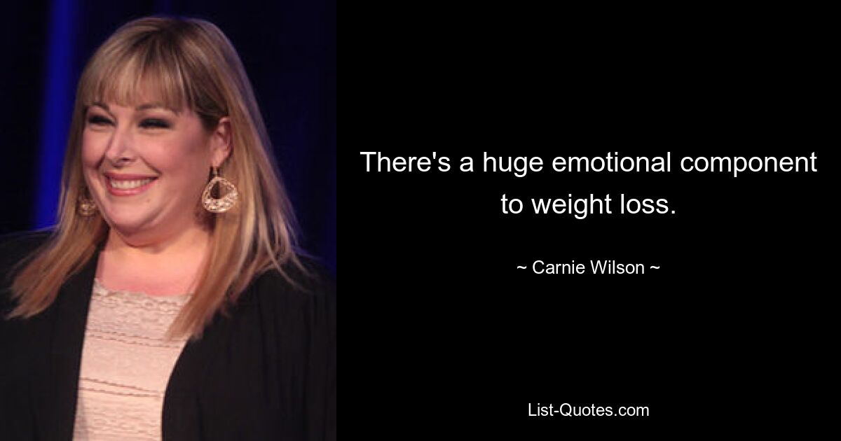 There's a huge emotional component to weight loss. — © Carnie Wilson