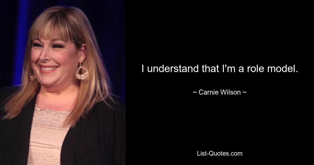 I understand that I'm a role model. — © Carnie Wilson