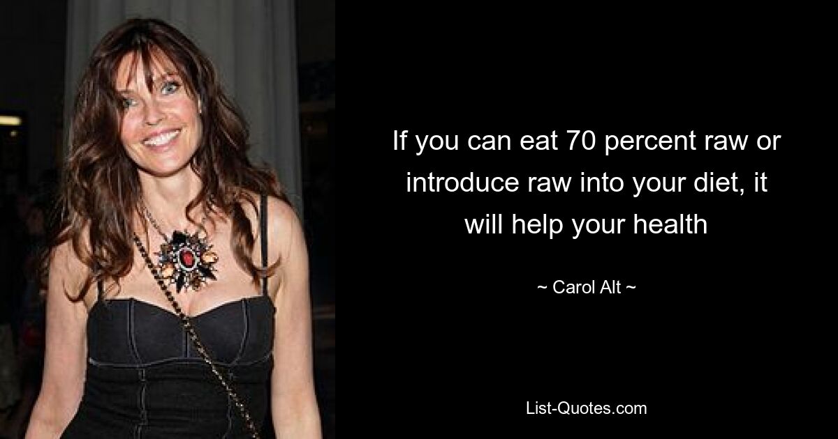 If you can eat 70 percent raw or introduce raw into your diet, it will help your health — © Carol Alt