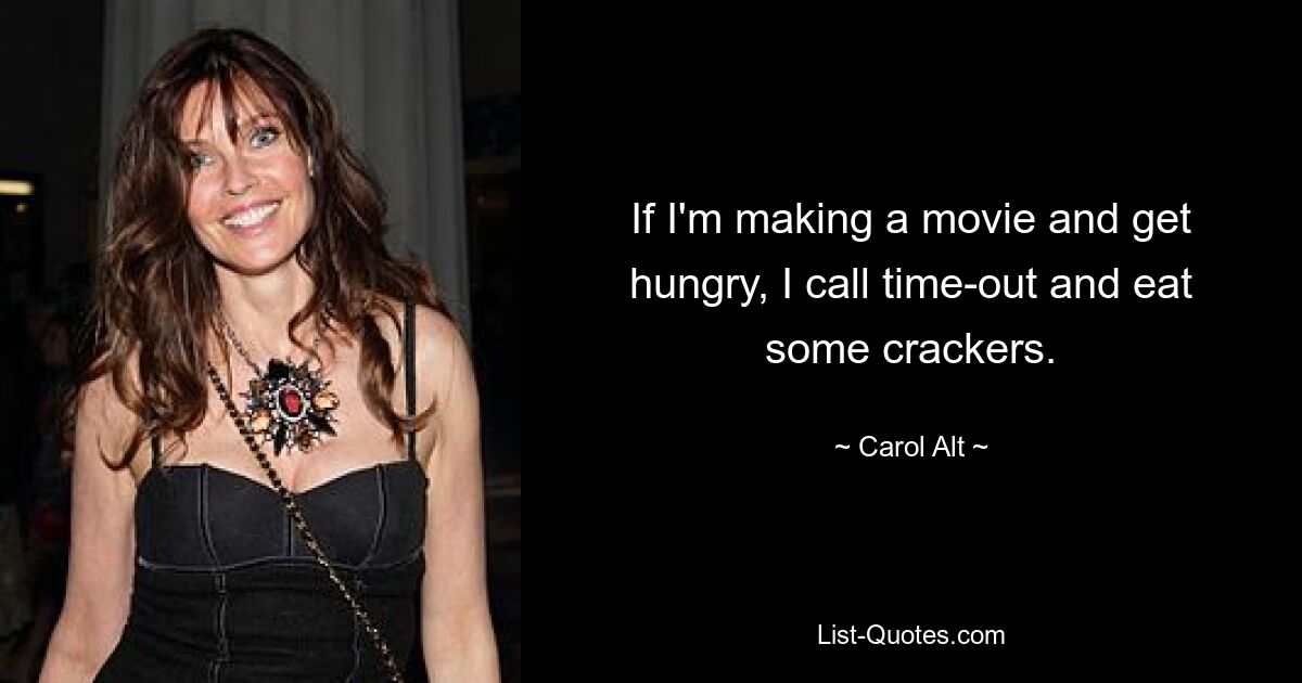 If I'm making a movie and get hungry, I call time-out and eat some crackers. — © Carol Alt