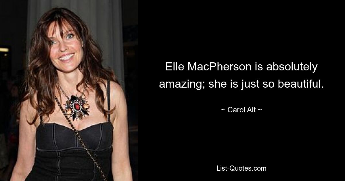 Elle MacPherson is absolutely amazing; she is just so beautiful. — © Carol Alt