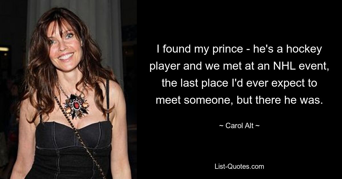 I found my prince - he's a hockey player and we met at an NHL event, the last place I'd ever expect to meet someone, but there he was. — © Carol Alt