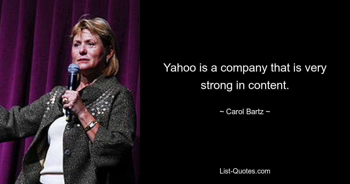 Yahoo is a company that is very strong in content. — © Carol Bartz