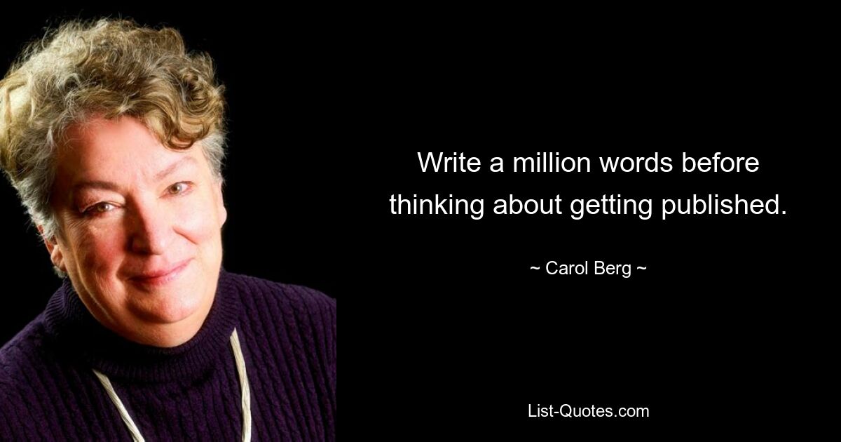 Write a million words before thinking about getting published. — © Carol Berg