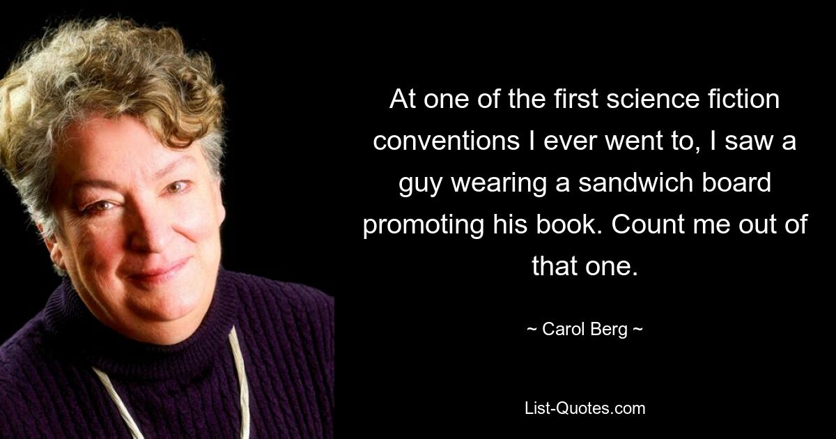 На одном из первых съездов научной фантастики, на котором я когда-либо присутствовал, я увидел парня с доской для сэндвичей, рекламирующего свою книгу. Вычеркивайте меня из этого. — © Кэрол Берг 