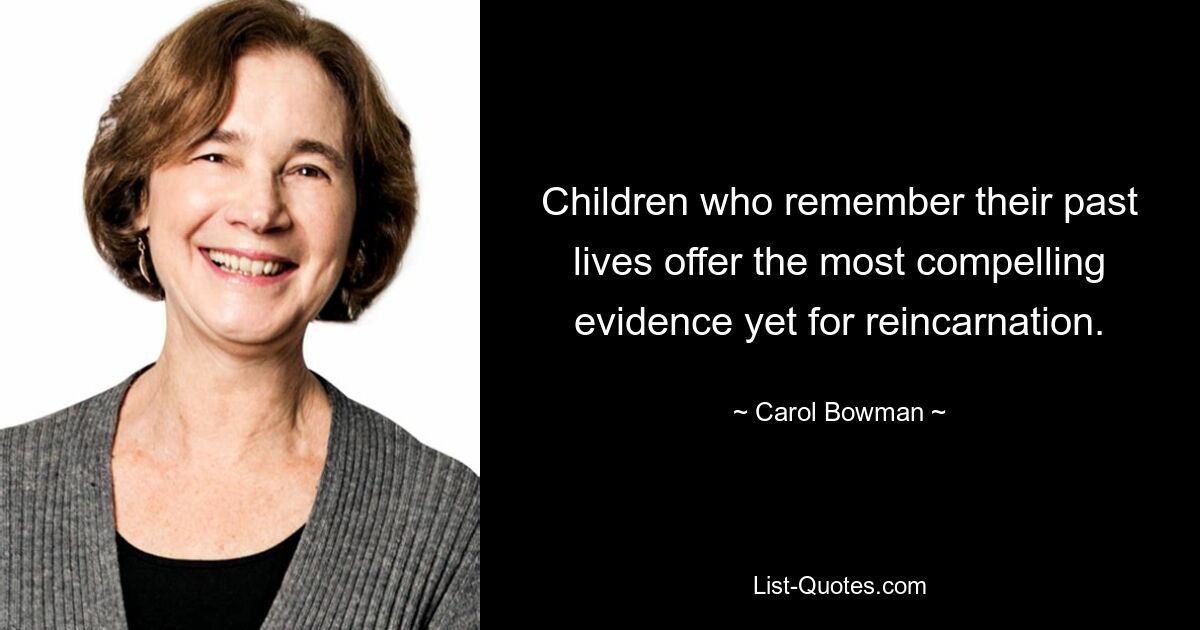 Children who remember their past lives offer the most compelling evidence yet for reincarnation. — © Carol Bowman