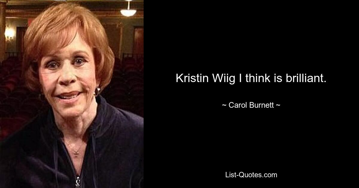 Kristin Wiig I think is brilliant. — © Carol Burnett