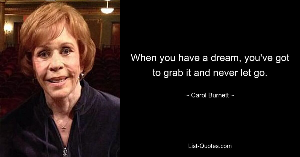 When you have a dream, you've got to grab it and never let go. — © Carol Burnett