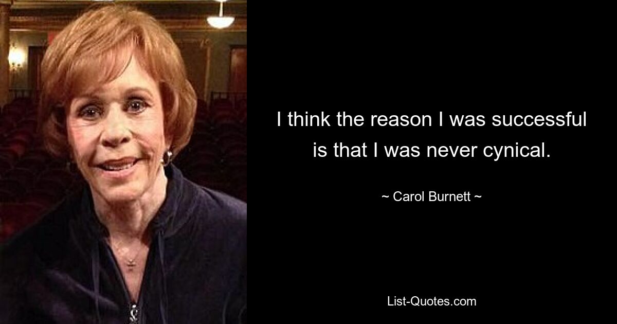 I think the reason I was successful is that I was never cynical. — © Carol Burnett