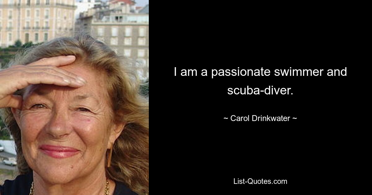 I am a passionate swimmer and scuba-diver. — © Carol Drinkwater