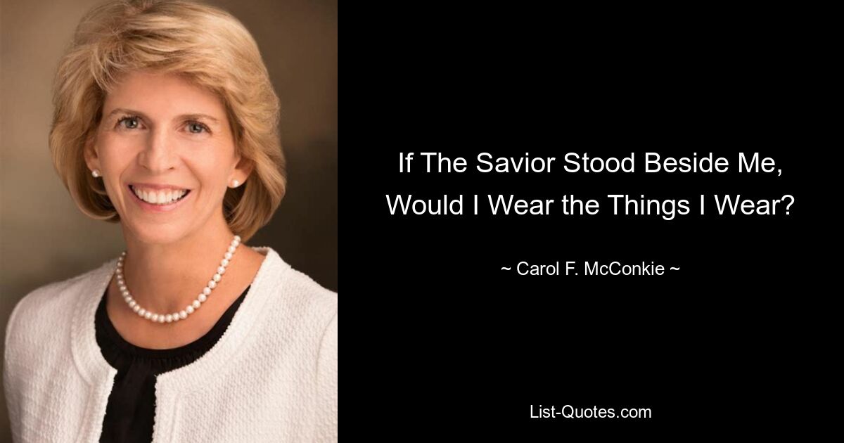 If The Savior Stood Beside Me, Would I Wear the Things I Wear? — © Carol F. McConkie