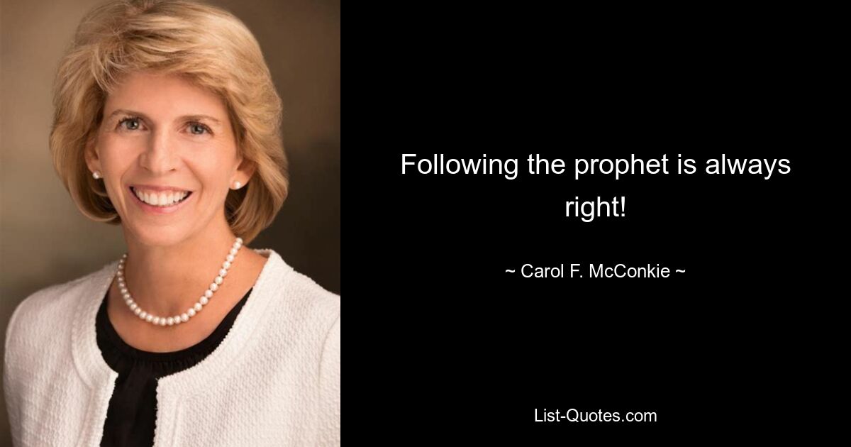 Following the prophet is always right! — © Carol F. McConkie