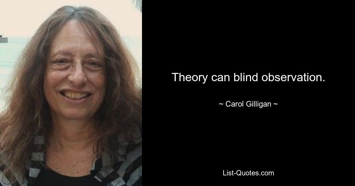 Theory can blind observation. — © Carol Gilligan