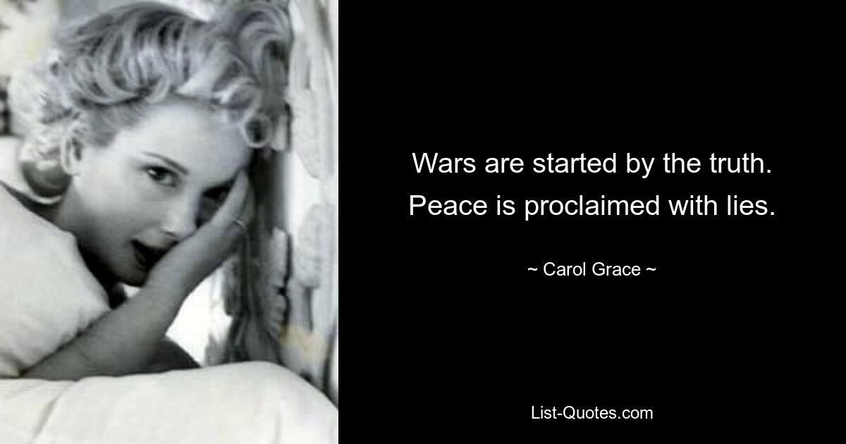 Wars are started by the truth. Peace is proclaimed with lies. — © Carol Grace