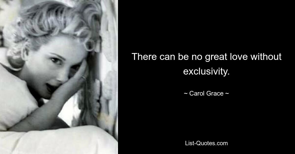 There can be no great love without exclusivity. — © Carol Grace