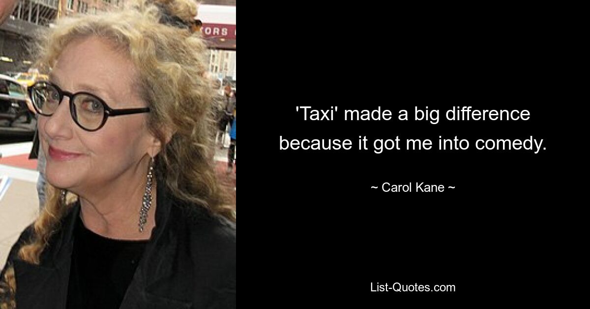 'Taxi' made a big difference because it got me into comedy. — © Carol Kane