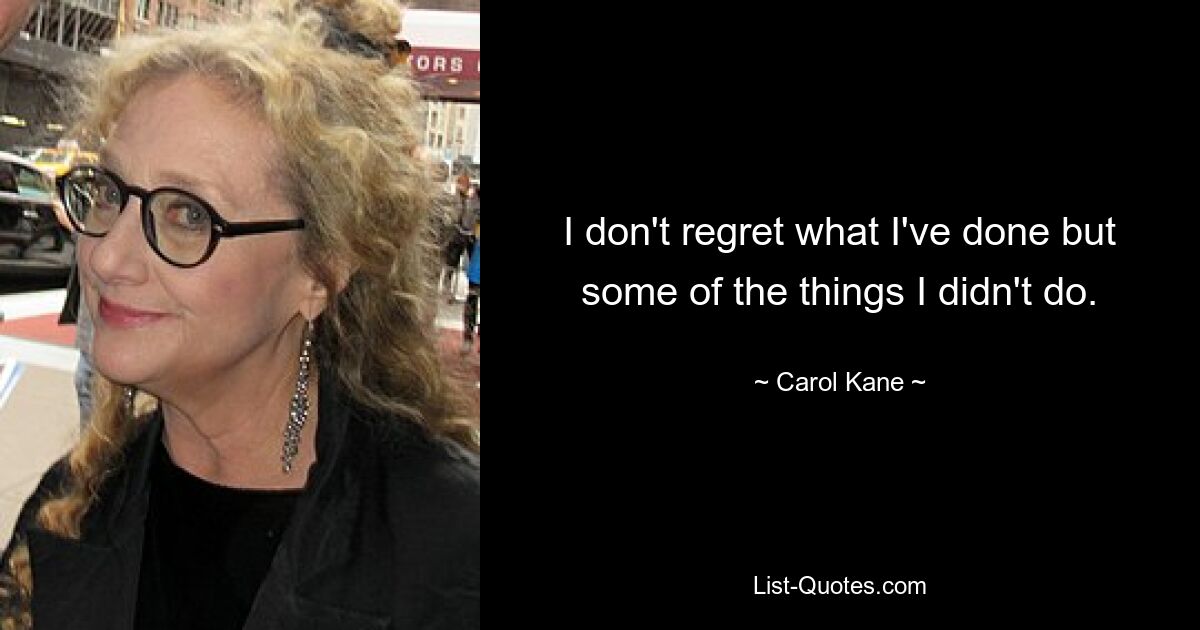 I don't regret what I've done but some of the things I didn't do. — © Carol Kane