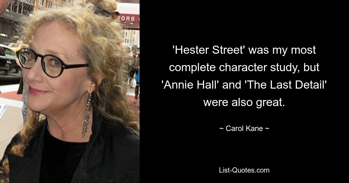 'Hester Street' was my most complete character study, but 'Annie Hall' and 'The Last Detail' were also great. — © Carol Kane