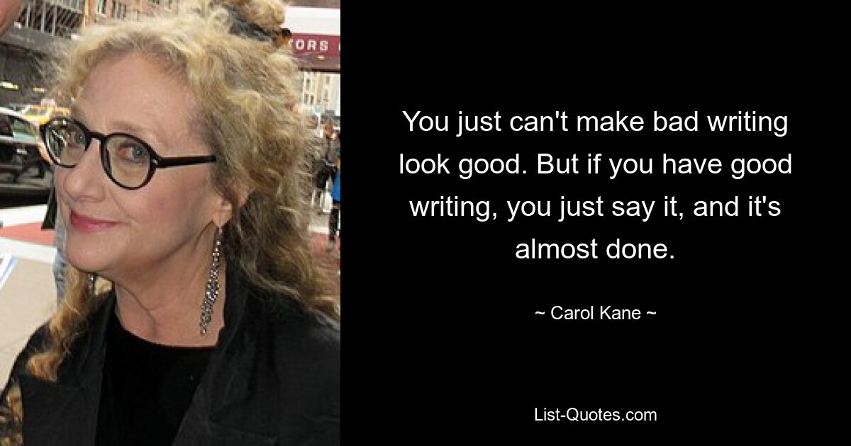 You just can't make bad writing look good. But if you have good writing, you just say it, and it's almost done. — © Carol Kane