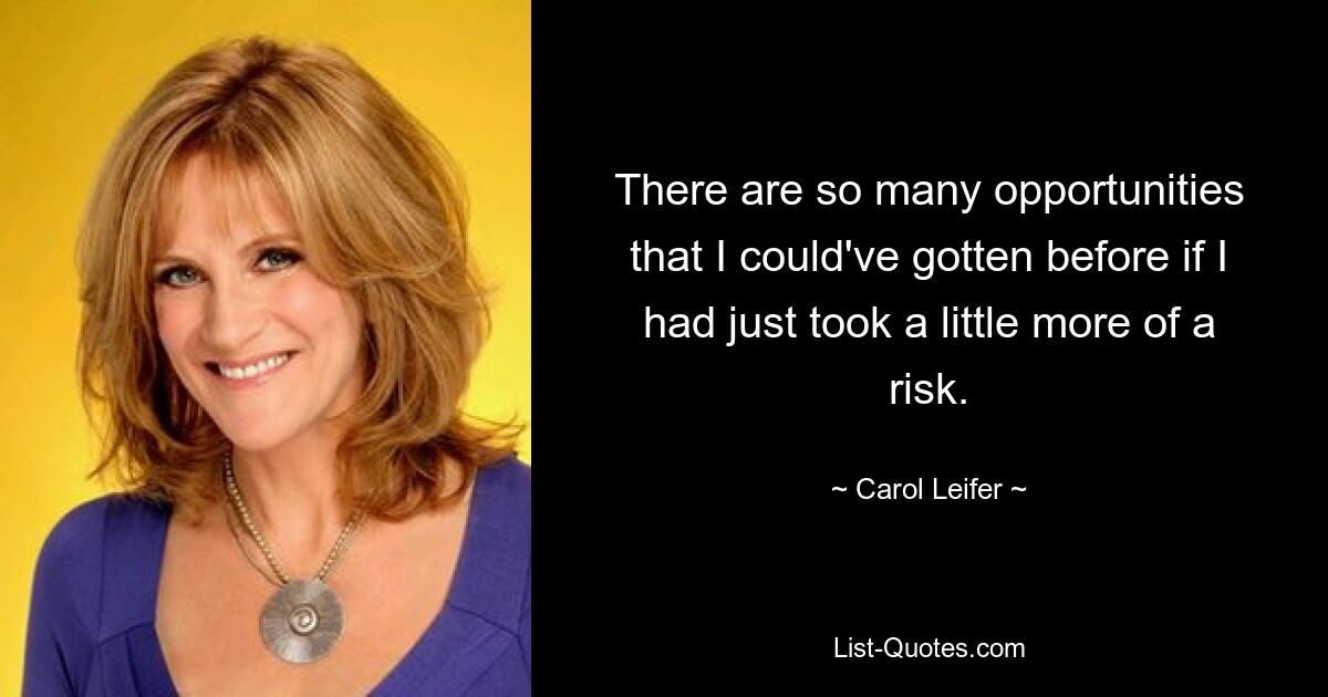 There are so many opportunities that I could've gotten before if I had just took a little more of a risk. — © Carol Leifer