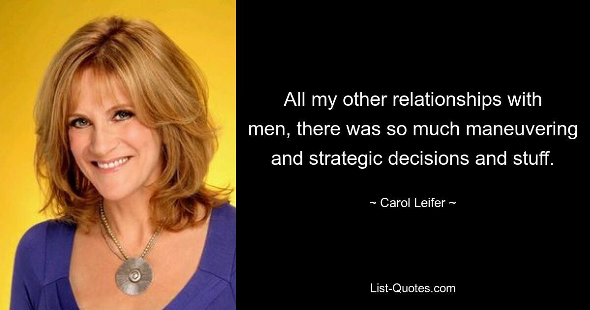 All my other relationships with men, there was so much maneuvering and strategic decisions and stuff. — © Carol Leifer