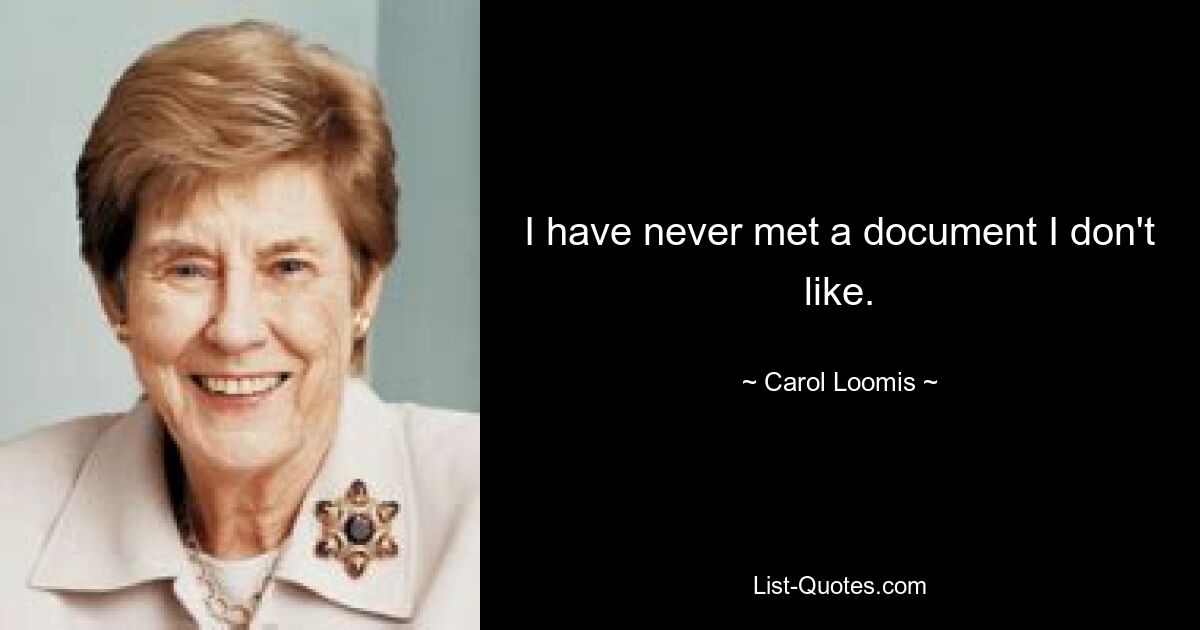 I have never met a document I don't like. — © Carol Loomis