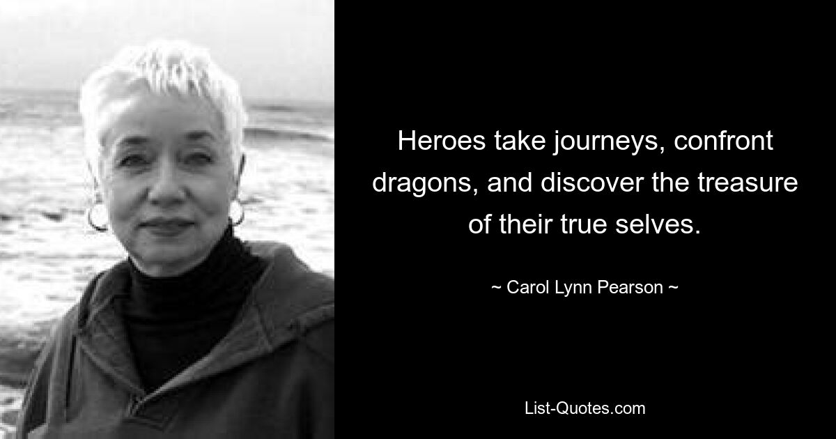 Heroes take journeys, confront dragons, and discover the treasure of their true selves. — © Carol Lynn Pearson