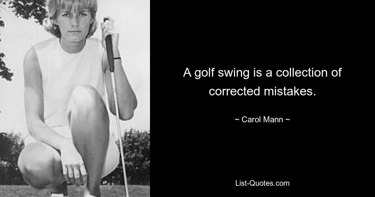 A golf swing is a collection of corrected mistakes. — © Carol Mann