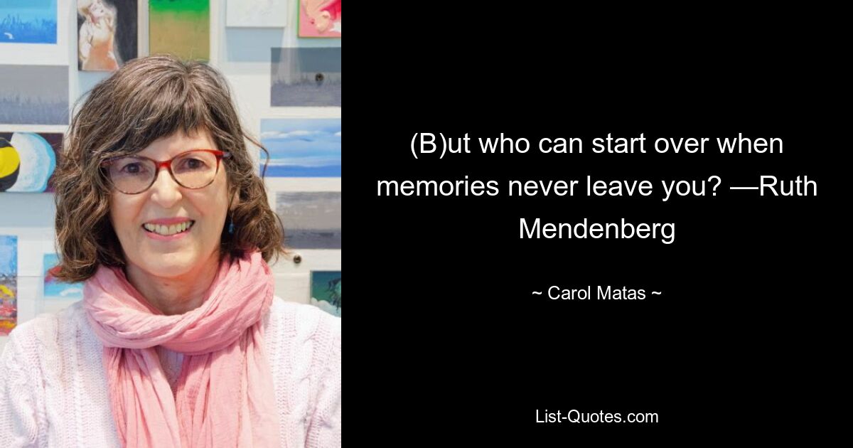 (B)ut who can start over when memories never leave you? —Ruth Mendenberg — © Carol Matas