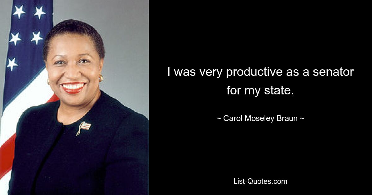 I was very productive as a senator for my state. — © Carol Moseley Braun