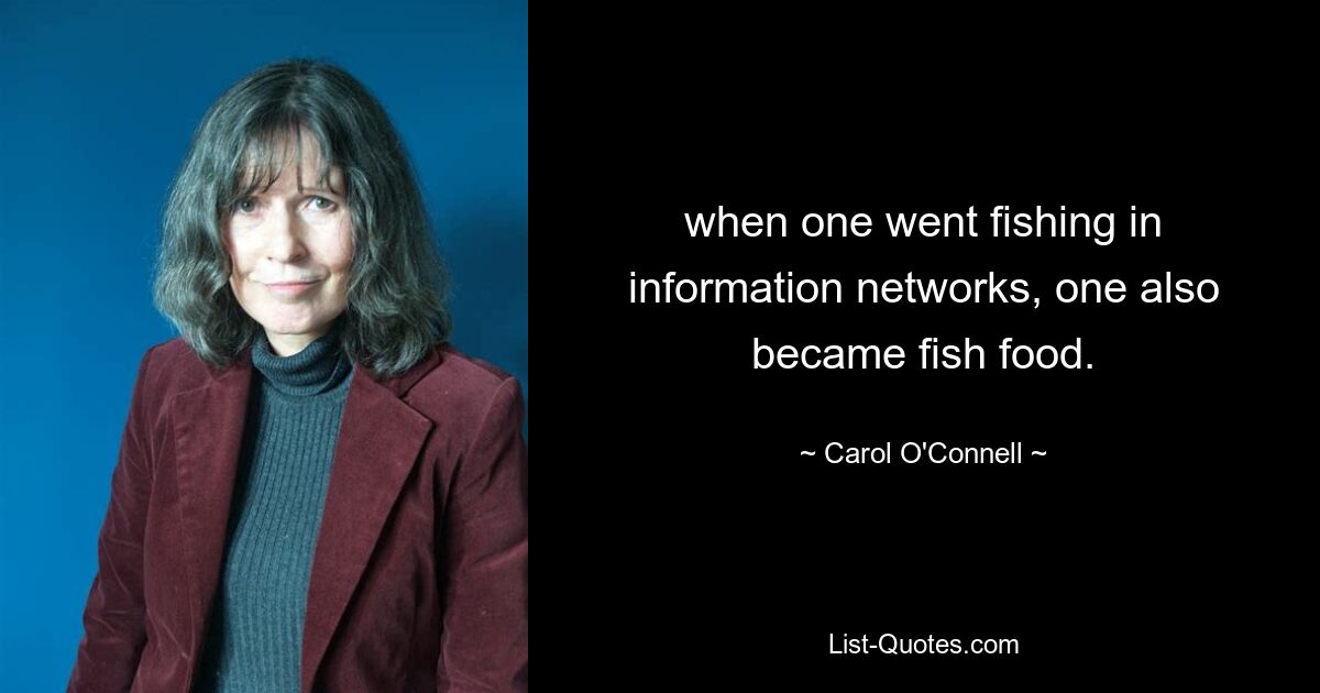 when one went fishing in information networks, one also became fish food. — © Carol O'Connell