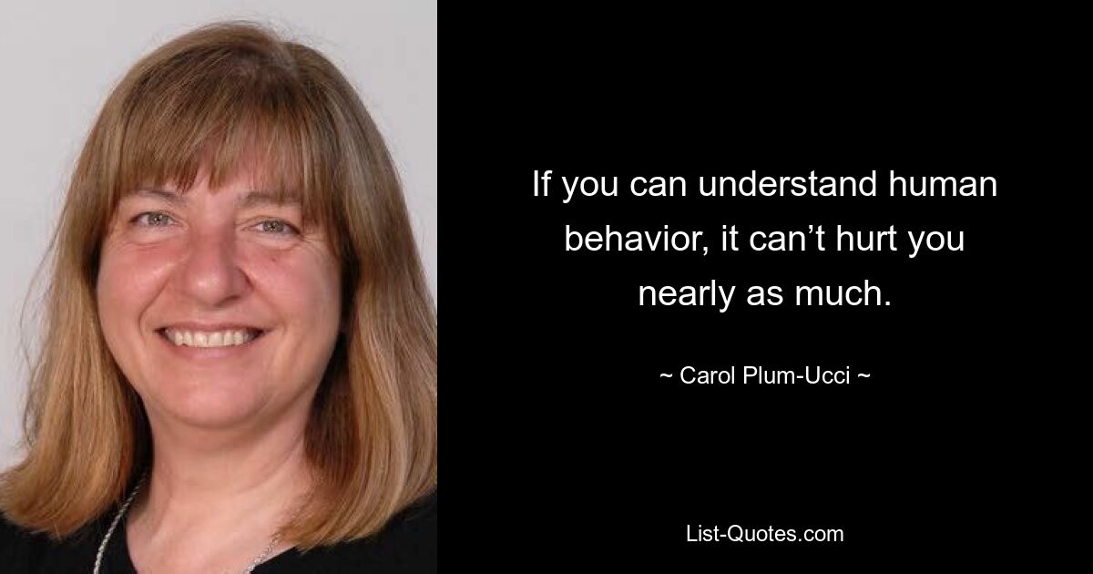 If you can understand human behavior, it can’t hurt you nearly as much. — © Carol Plum-Ucci