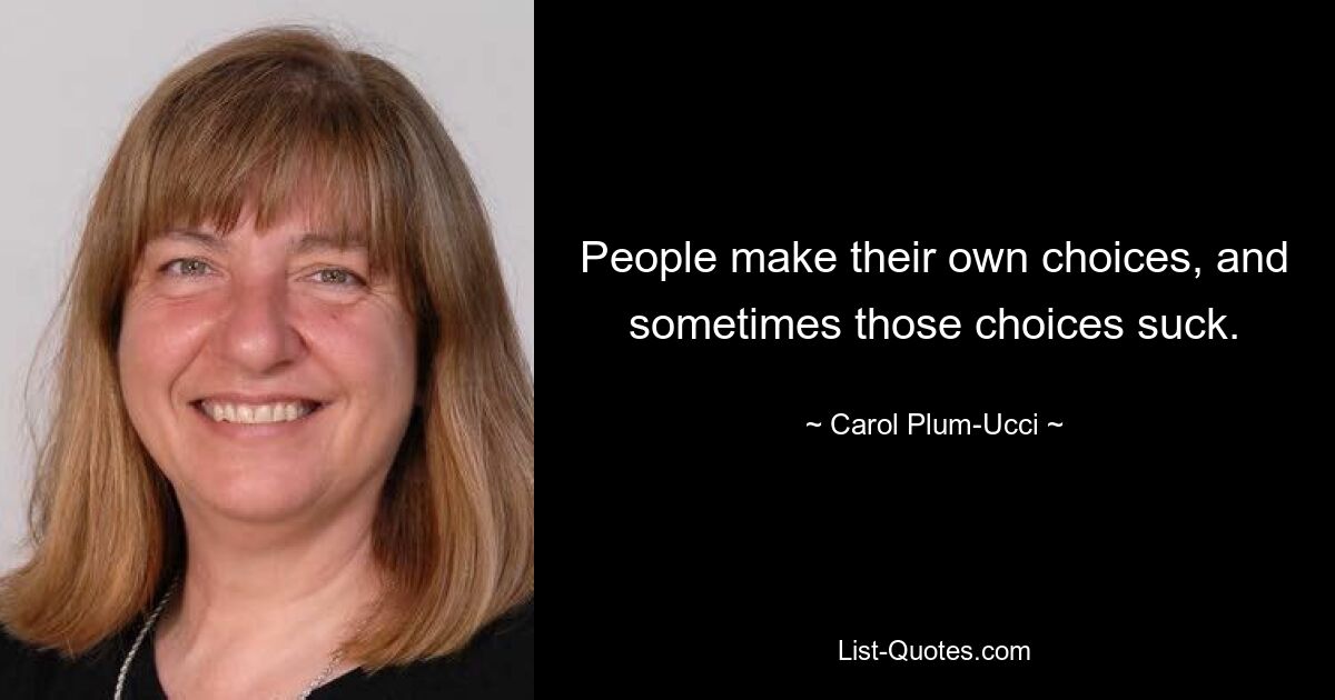 People make their own choices, and sometimes those choices suck. — © Carol Plum-Ucci