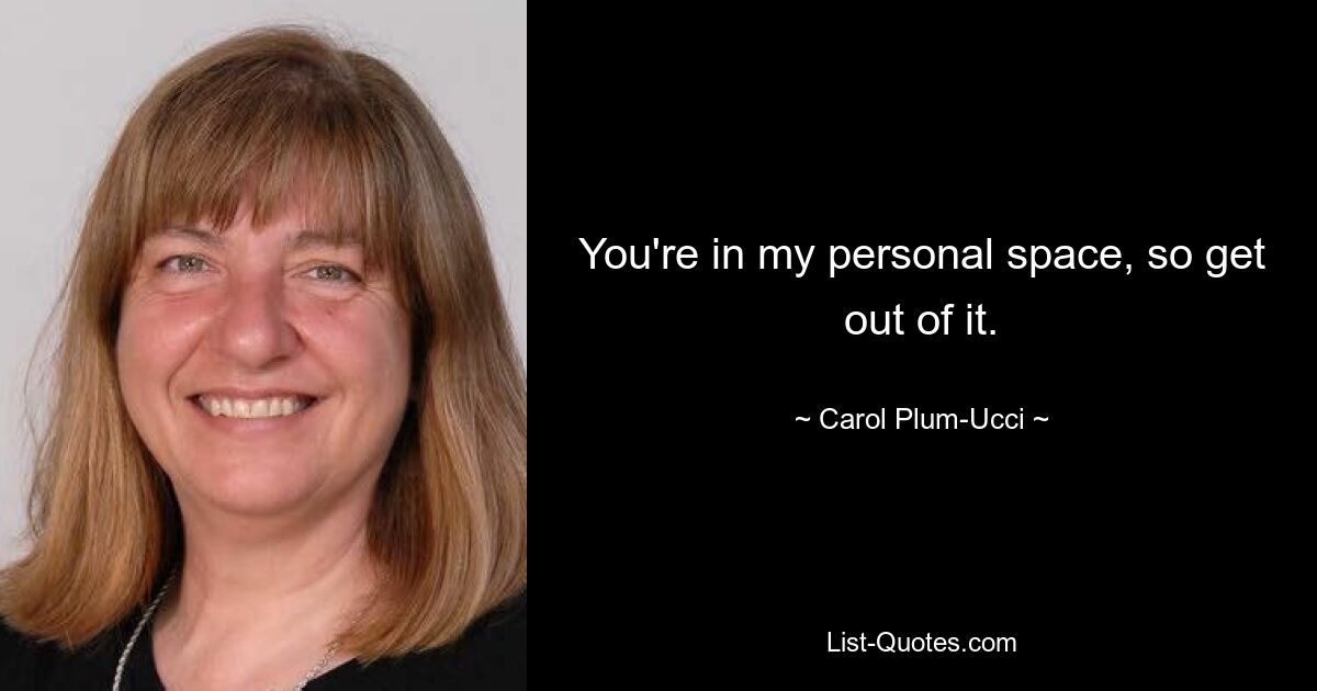 You're in my personal space, so get out of it. — © Carol Plum-Ucci