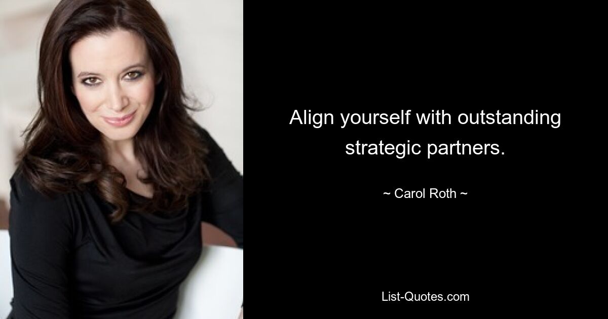 Align yourself with outstanding strategic partners. — © Carol Roth