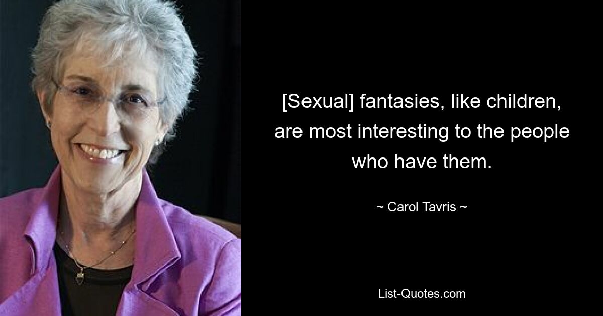 [Sexual] fantasies, like children, are most interesting to the people who have them. — © Carol Tavris