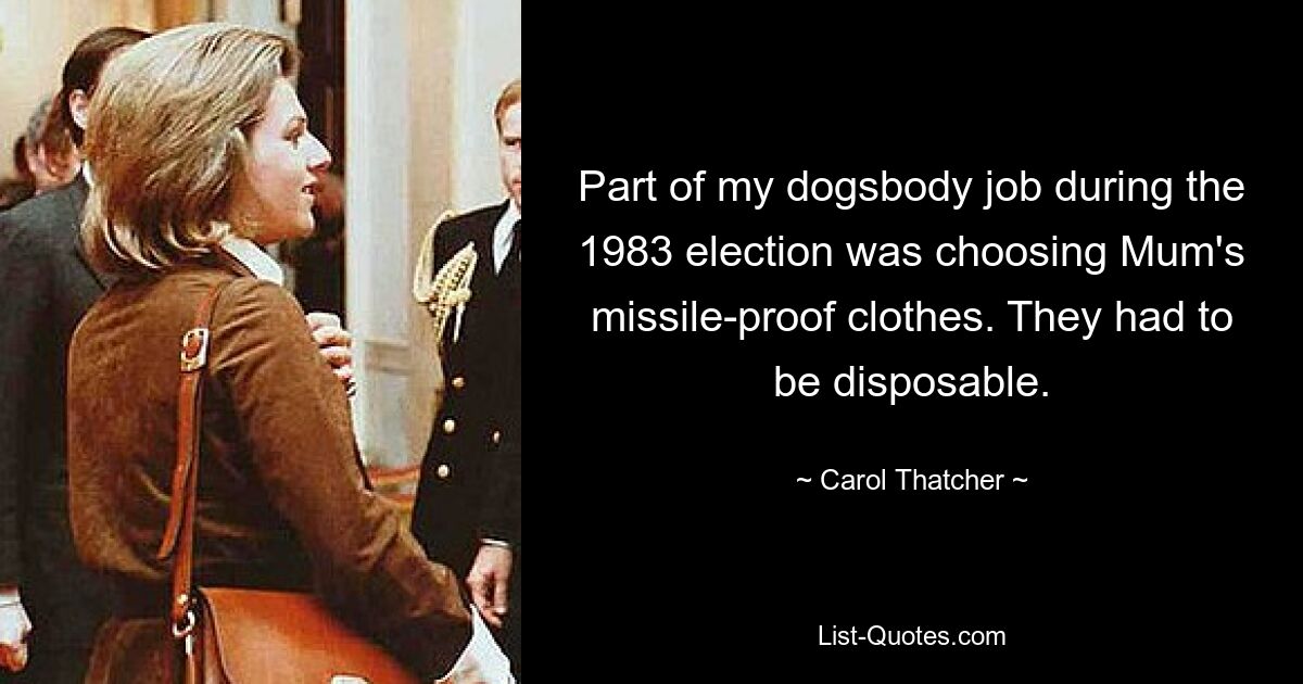 Part of my dogsbody job during the 1983 election was choosing Mum's missile-proof clothes. They had to be disposable. — © Carol Thatcher