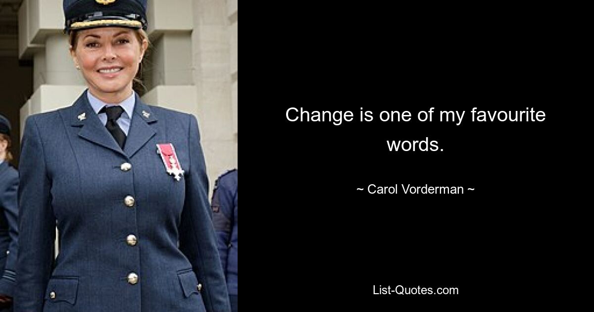 Change is one of my favourite words. — © Carol Vorderman