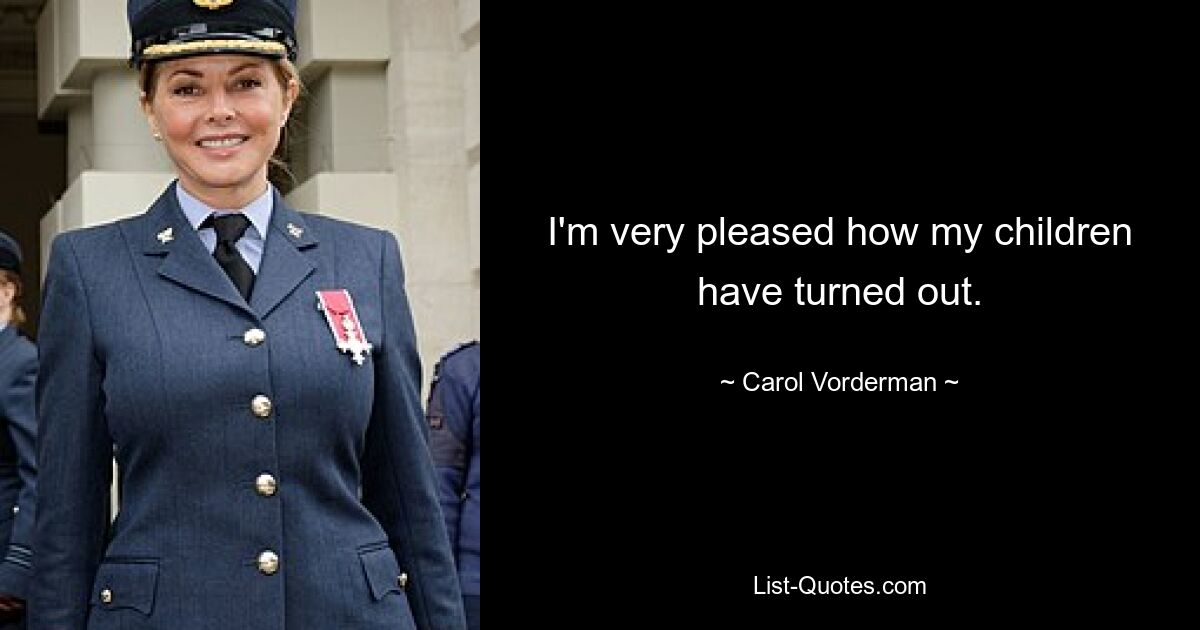 I'm very pleased how my children have turned out. — © Carol Vorderman