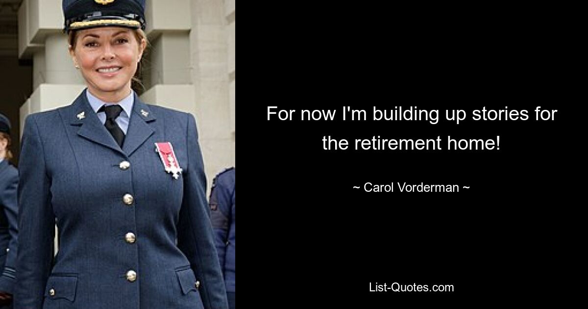 For now I'm building up stories for the retirement home! — © Carol Vorderman